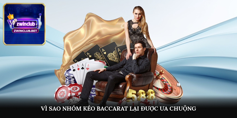 Vì sao nhóm kéo baccarat lại được ưa chuộng?