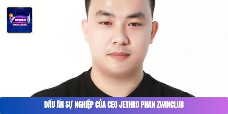 Dấu ấn sự nghiệp của CEO Jethro Phan Zwinclub