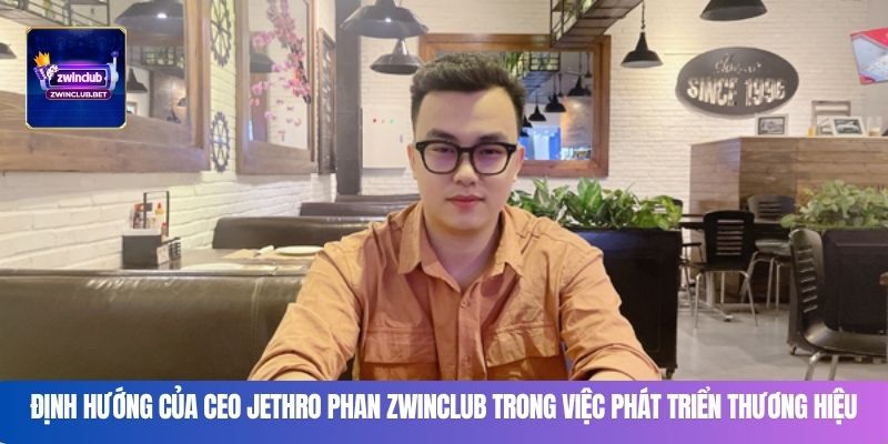 Định hướng của CEO Jethro Phan Zwinclub trong việc phát triển thương hiệu
