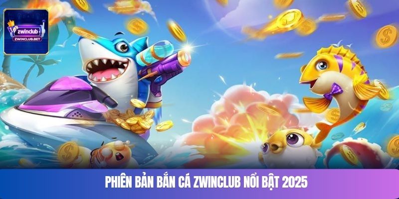 Phiên bản bắn cá Zwinclub nổi bật 2025