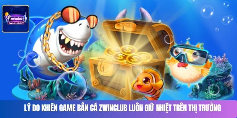Lý do khiến game bắn cá Zwinclub luôn giữ nhiệt trên thị trường