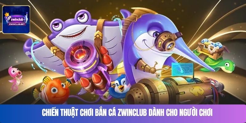 Chiến thuật chơi bắn cá Zwinclub dành cho người chơi