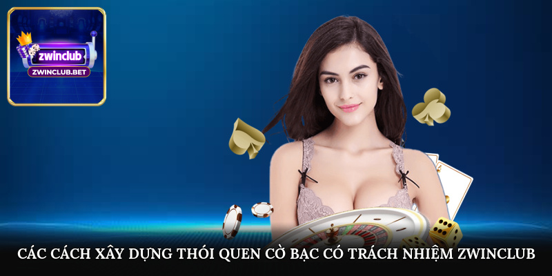 Các cách xây dựng thói quen cờ bạc có trách nhiệm Zwinclub