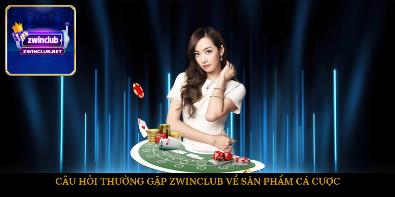 Câu hỏi thường gặp ZWINCLUB về sản phẩm cá cược