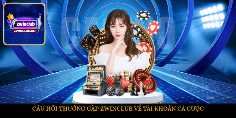 Câu hỏi thường gặp ZWINCLUB về tài khoản cá cược