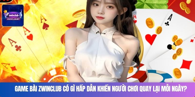 Game bài zwinclub có gì hấp dẫn khiến người chơi quay lại mỗi ngày?