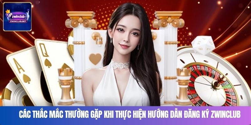 Các thắc mắc thường gặp khi thực hiện hướng dẫn đăng ký Zwinclub