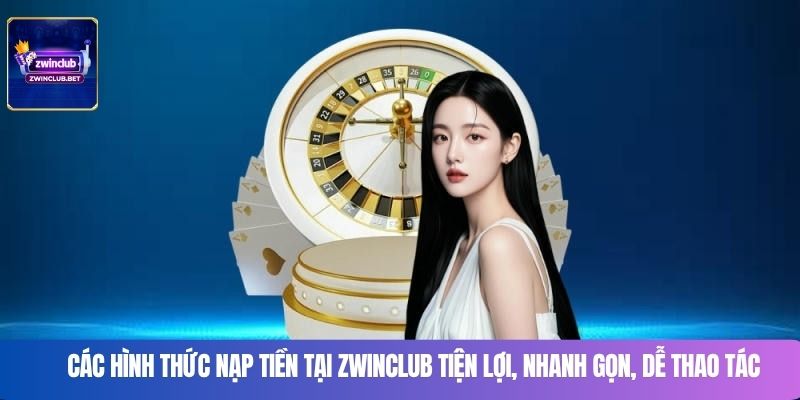Các hình thức nạp tiền tại Zwinclub tiện lợi, nhanh gọn, dễ thao tác