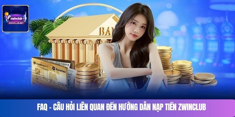 FAQ – Câu hỏi liên quan đến Hướng dẫn nạp tiền Zwinclub