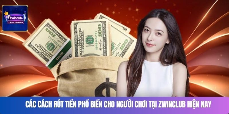 Các cách rút tiền phổ biến cho người chơi tại Zwinclub hiện nay