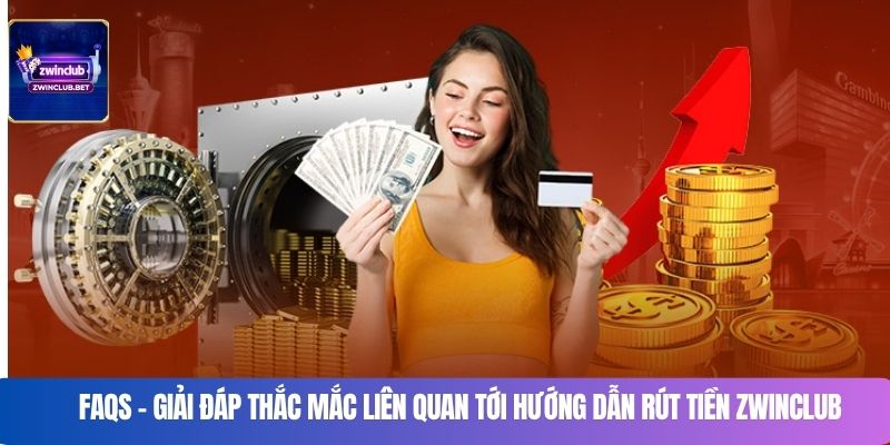FAQs – Giải đáp thắc mắc liên quan tới hướng dẫn rút tiền Zwinclub