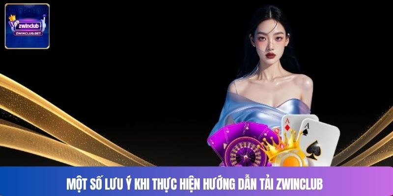 Một số lưu ý khi thực hiện Hướng dẫn tải Zwinclub
