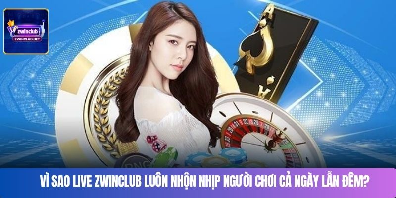 Vì sao Live Zwinclub luôn nhộn nhịp người chơi cả ngày lẫn đêm?