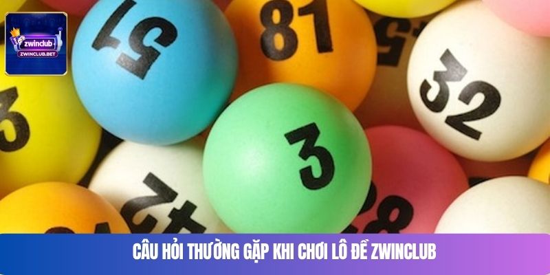 Câu hỏi thường gặp khi chơi lô đề Zwinclub