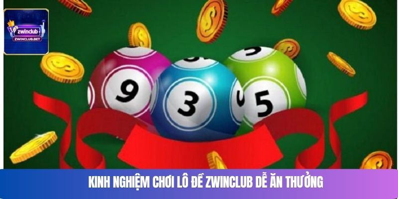 Kinh nghiệm chơi lô đề Zwinclub dễ ăn thưởng