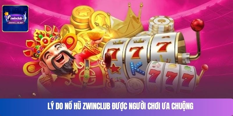 Lý do nổ hũ Zwinclub được người chơi ưa chuộng