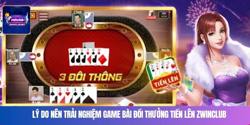 Lý do nên trải nghiệm game bài đổi thưởng tiến lên Zwinclub