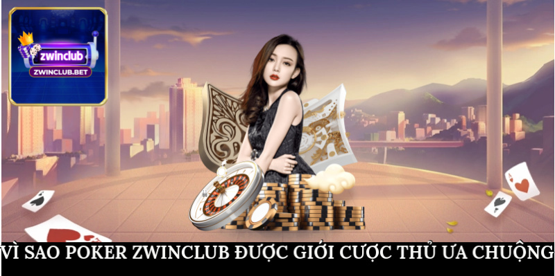 Vì sao Poker ZWINCLUB được giới cược thủ ưa chuộng?
