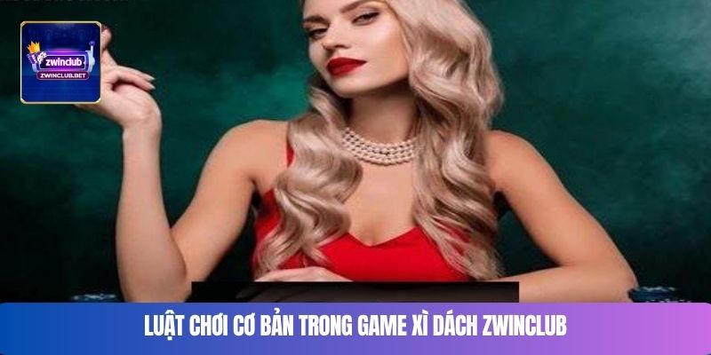Luật chơi cơ bản trong game Xì dách ZWINCLUB